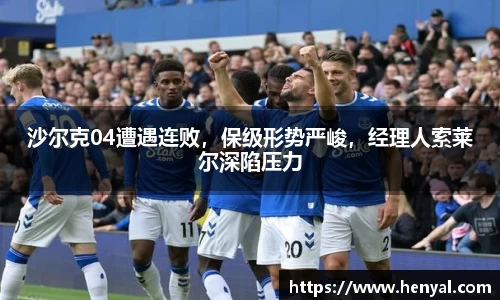 沙尔克04遭遇连败，保级形势严峻，经理人索莱尔深陷压力