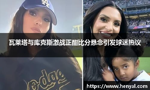 瓦莱塔与库克斯激战正酣比分悬念引发球迷热议