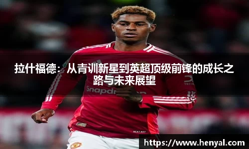 拉什福德：从青训新星到英超顶级前锋的成长之路与未来展望