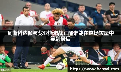 瓦斯科达伽与戈亚斯激战正酣谁能在这场较量中笑到最后
