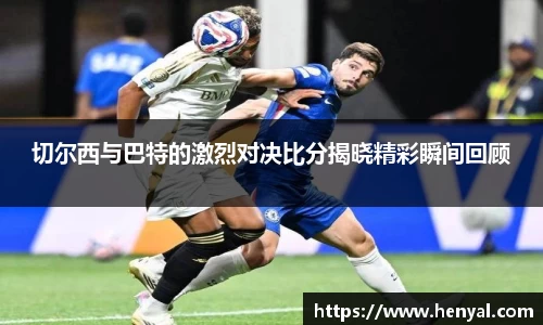 切尔西与巴特的激烈对决比分揭晓精彩瞬间回顾