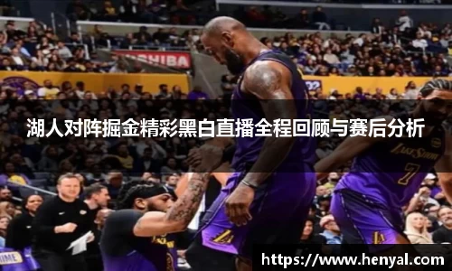 湖人对阵掘金精彩黑白直播全程回顾与赛后分析