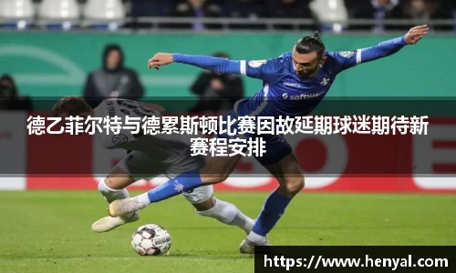 德乙菲尔特与德累斯顿比赛因故延期球迷期待新赛程安排