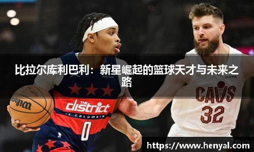 比拉尔库利巴利：新星崛起的篮球天才与未来之路