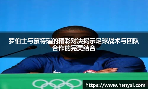 罗伯士与蒙特瑞的精彩对决揭示足球战术与团队合作的完美结合