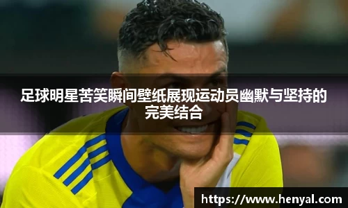 足球明星苦笑瞬间壁纸展现运动员幽默与坚持的完美结合