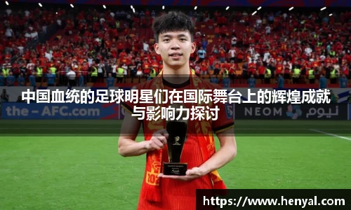 中国血统的足球明星们在国际舞台上的辉煌成就与影响力探讨