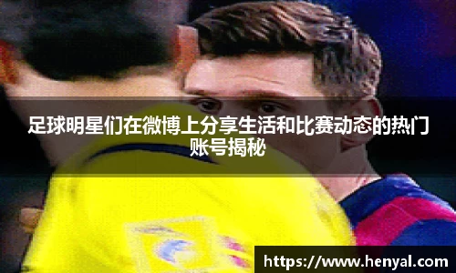 足球明星们在微博上分享生活和比赛动态的热门账号揭秘